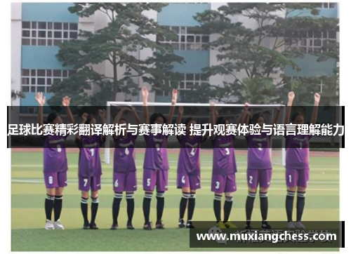 足球比赛精彩翻译解析与赛事解读 提升观赛体验与语言理解能力
