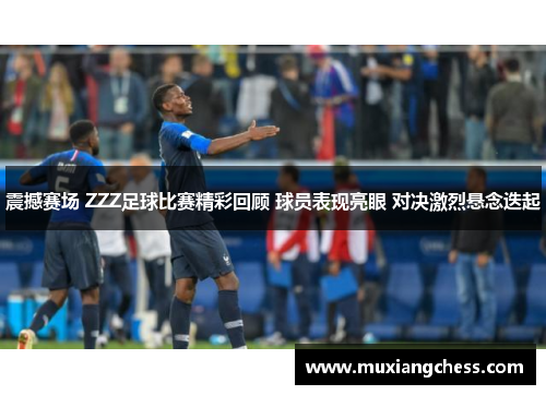 震撼赛场 ZZZ足球比赛精彩回顾 球员表现亮眼 对决激烈悬念迭起