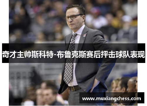 奇才主帅斯科特-布鲁克斯赛后抨击球队表现